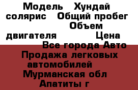  › Модель ­ Хундай солярис › Общий пробег ­ 17 000 › Объем двигателя ­ 1 400 › Цена ­ 630 000 - Все города Авто » Продажа легковых автомобилей   . Мурманская обл.,Апатиты г.